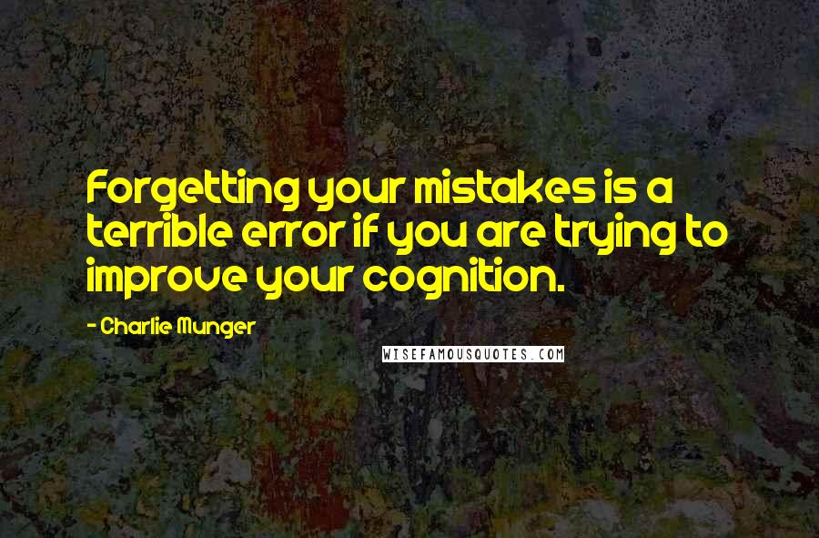 Charlie Munger Quotes: Forgetting your mistakes is a terrible error if you are trying to improve your cognition.