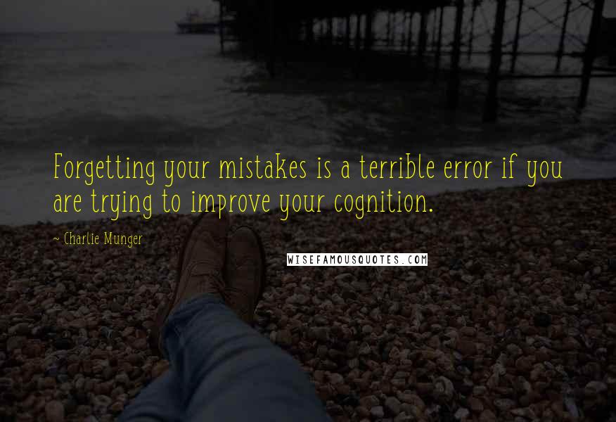 Charlie Munger Quotes: Forgetting your mistakes is a terrible error if you are trying to improve your cognition.