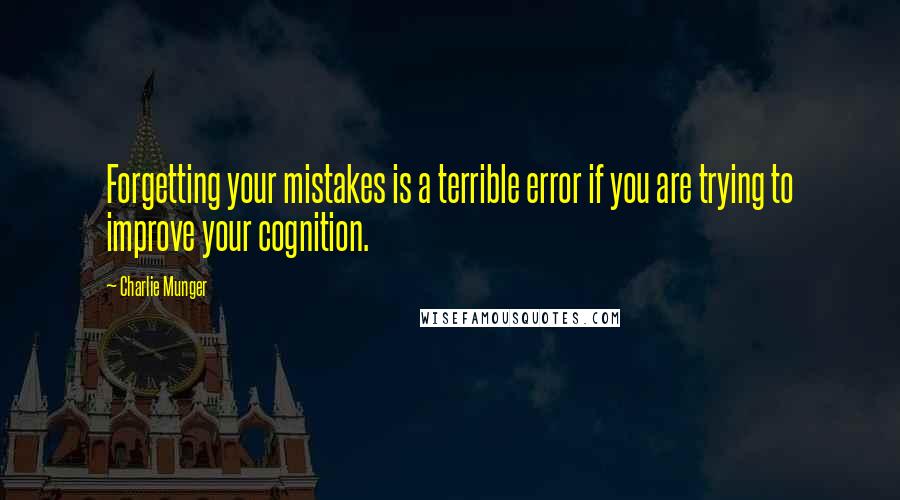 Charlie Munger Quotes: Forgetting your mistakes is a terrible error if you are trying to improve your cognition.