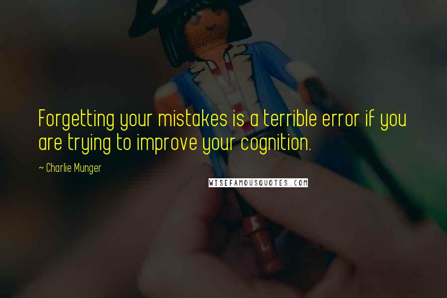 Charlie Munger Quotes: Forgetting your mistakes is a terrible error if you are trying to improve your cognition.