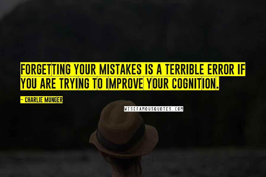 Charlie Munger Quotes: Forgetting your mistakes is a terrible error if you are trying to improve your cognition.