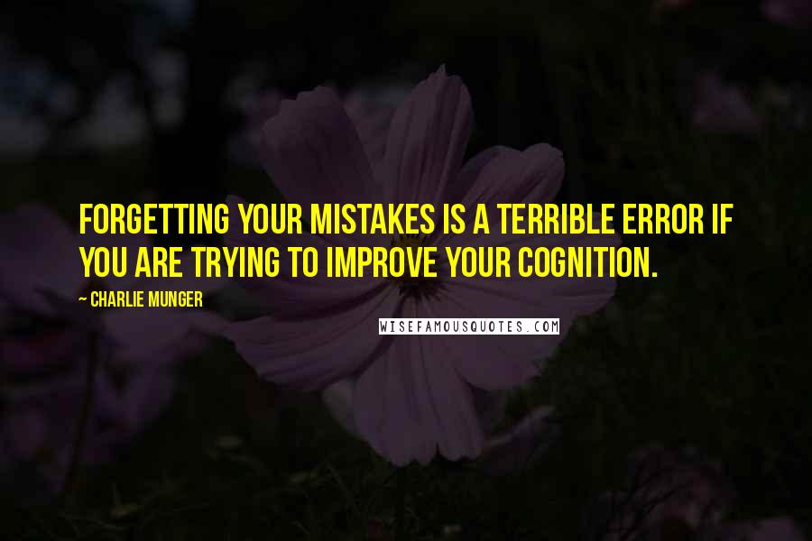 Charlie Munger Quotes: Forgetting your mistakes is a terrible error if you are trying to improve your cognition.