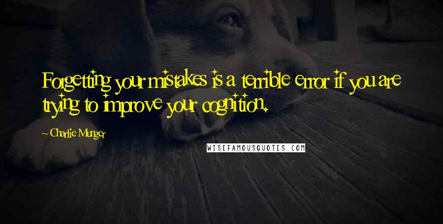 Charlie Munger Quotes: Forgetting your mistakes is a terrible error if you are trying to improve your cognition.
