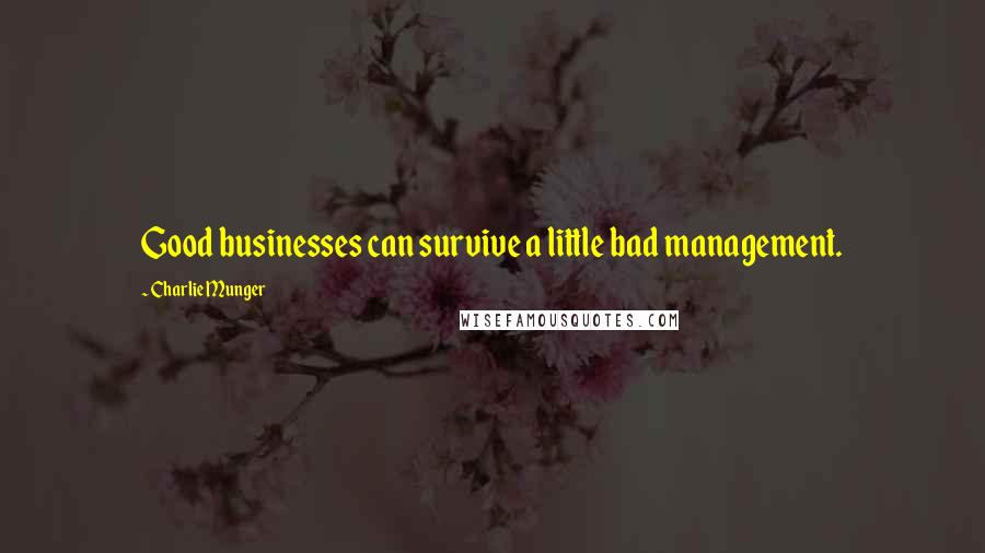 Charlie Munger Quotes: Good businesses can survive a little bad management.