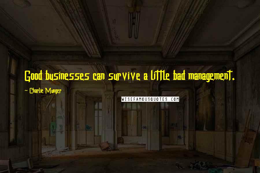 Charlie Munger Quotes: Good businesses can survive a little bad management.