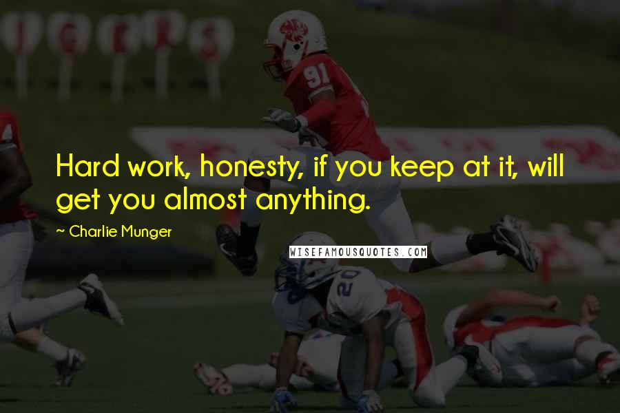 Charlie Munger Quotes: Hard work, honesty, if you keep at it, will get you almost anything.