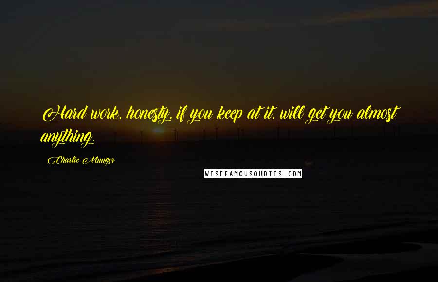 Charlie Munger Quotes: Hard work, honesty, if you keep at it, will get you almost anything.