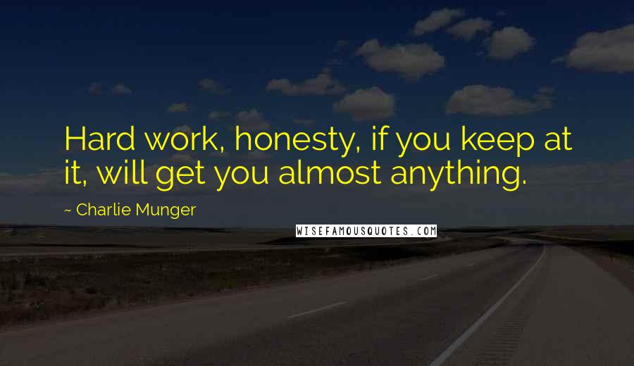 Charlie Munger Quotes: Hard work, honesty, if you keep at it, will get you almost anything.