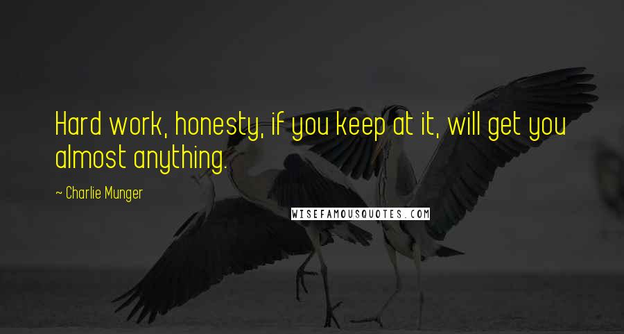 Charlie Munger Quotes: Hard work, honesty, if you keep at it, will get you almost anything.
