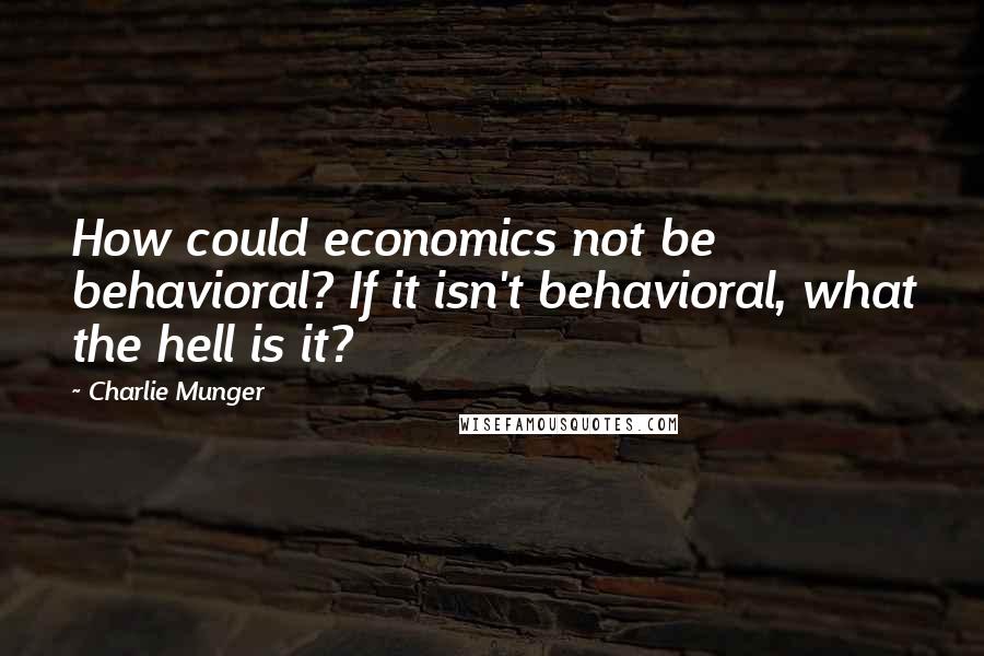 Charlie Munger Quotes: How could economics not be behavioral? If it isn't behavioral, what the hell is it?