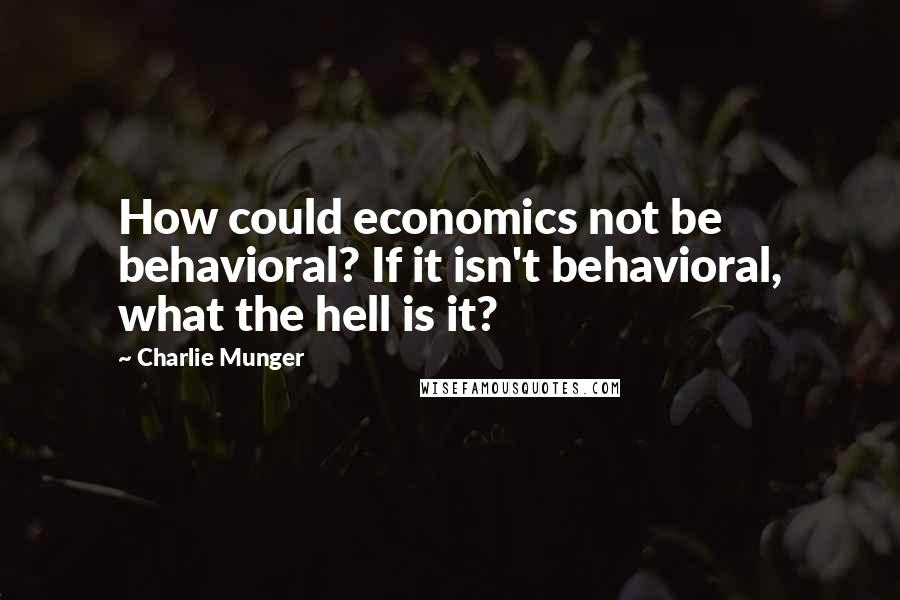 Charlie Munger Quotes: How could economics not be behavioral? If it isn't behavioral, what the hell is it?