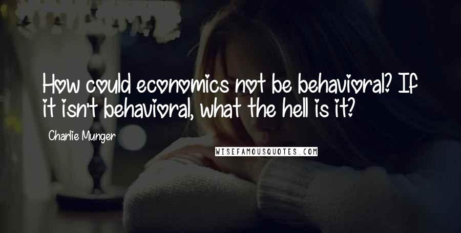 Charlie Munger Quotes: How could economics not be behavioral? If it isn't behavioral, what the hell is it?