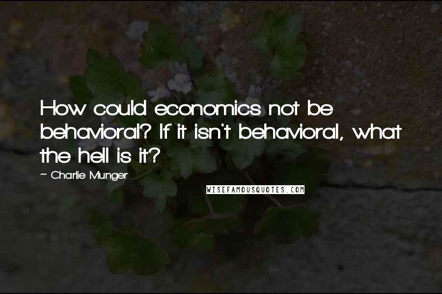 Charlie Munger Quotes: How could economics not be behavioral? If it isn't behavioral, what the hell is it?