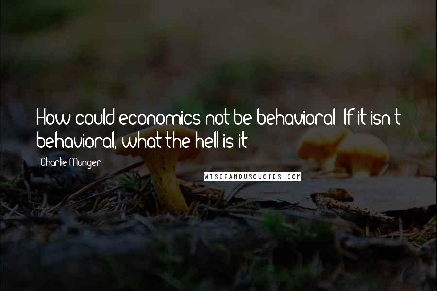 Charlie Munger Quotes: How could economics not be behavioral? If it isn't behavioral, what the hell is it?