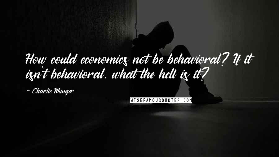 Charlie Munger Quotes: How could economics not be behavioral? If it isn't behavioral, what the hell is it?