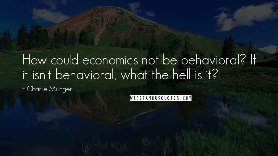 Charlie Munger Quotes: How could economics not be behavioral? If it isn't behavioral, what the hell is it?