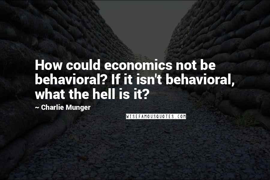 Charlie Munger Quotes: How could economics not be behavioral? If it isn't behavioral, what the hell is it?