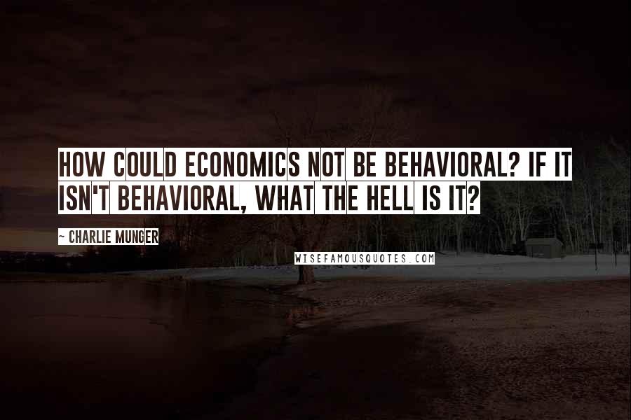 Charlie Munger Quotes: How could economics not be behavioral? If it isn't behavioral, what the hell is it?