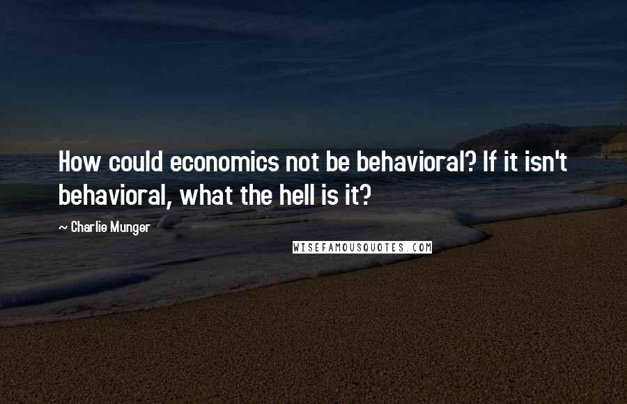 Charlie Munger Quotes: How could economics not be behavioral? If it isn't behavioral, what the hell is it?