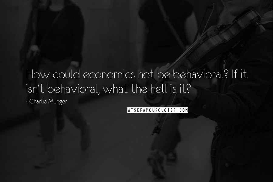 Charlie Munger Quotes: How could economics not be behavioral? If it isn't behavioral, what the hell is it?