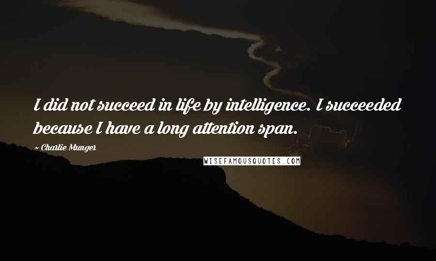 Charlie Munger Quotes: I did not succeed in life by intelligence. I succeeded because I have a long attention span.