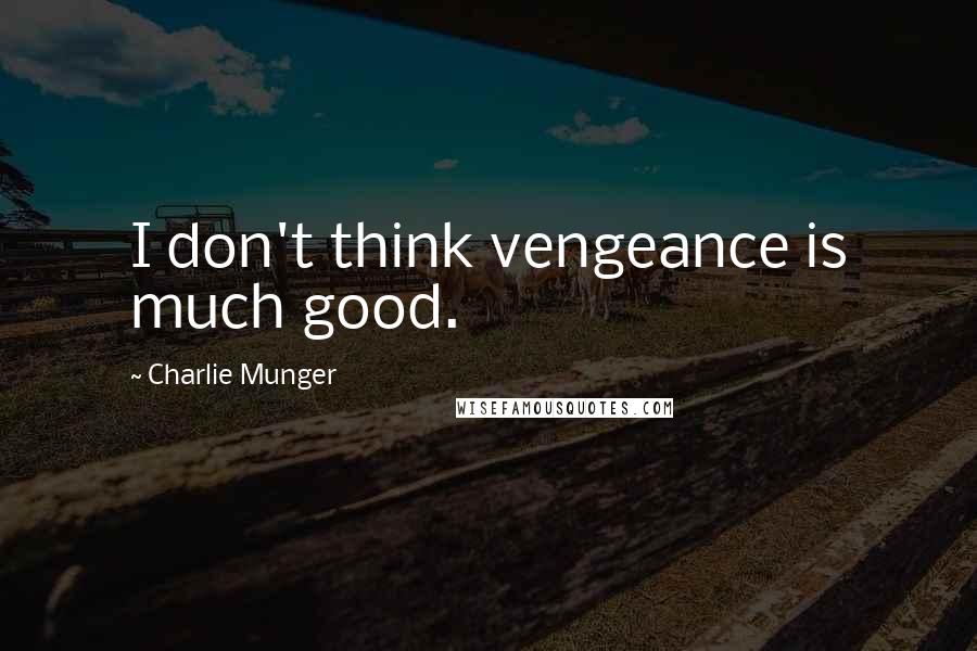 Charlie Munger Quotes: I don't think vengeance is much good.