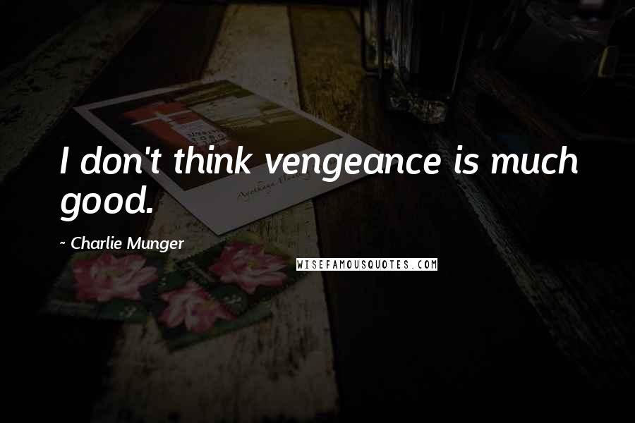 Charlie Munger Quotes: I don't think vengeance is much good.
