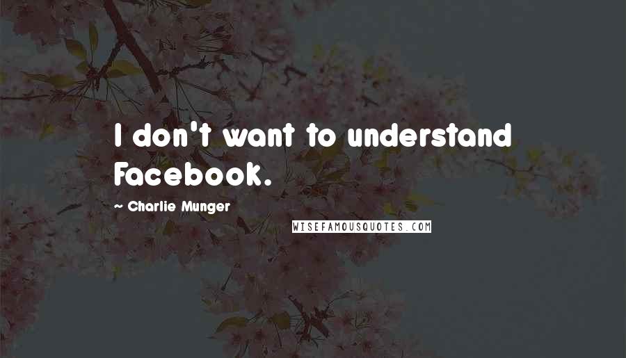 Charlie Munger Quotes: I don't want to understand Facebook.