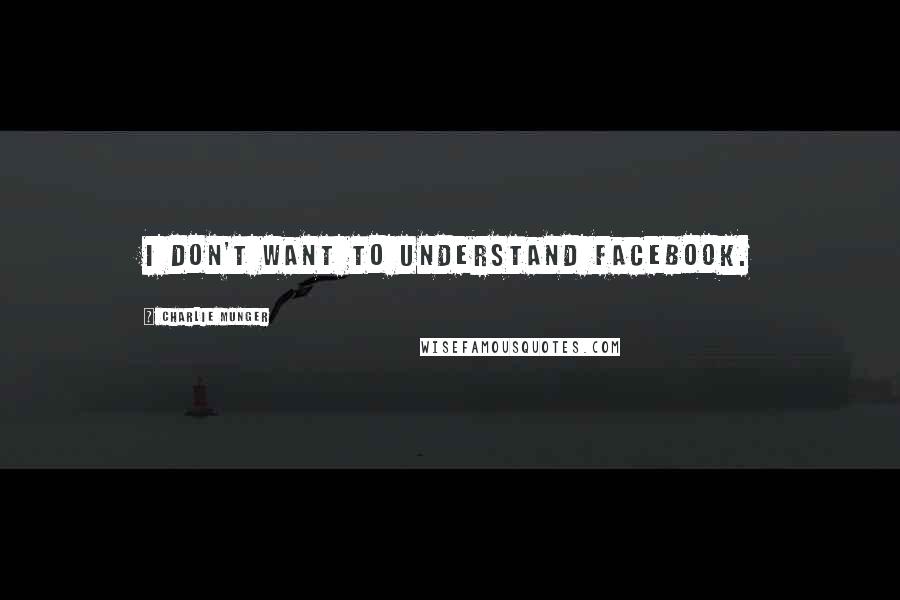 Charlie Munger Quotes: I don't want to understand Facebook.