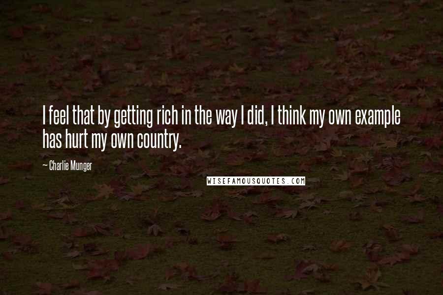 Charlie Munger Quotes: I feel that by getting rich in the way I did, I think my own example has hurt my own country.