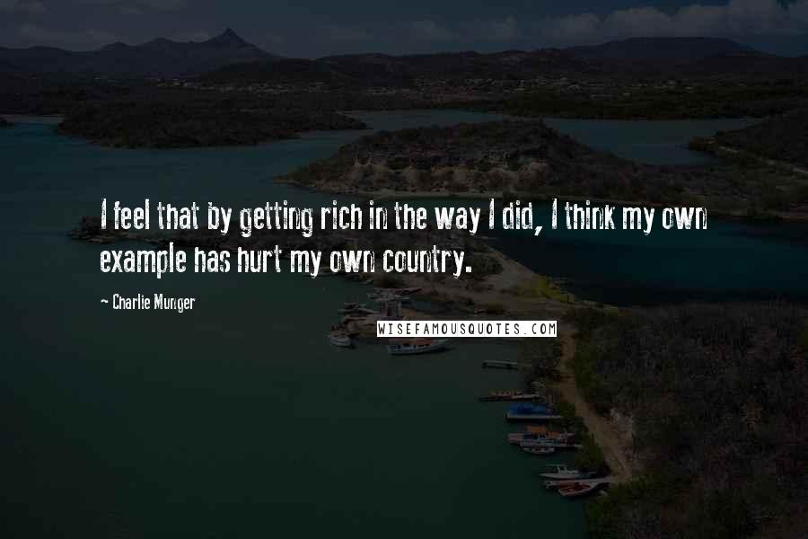 Charlie Munger Quotes: I feel that by getting rich in the way I did, I think my own example has hurt my own country.