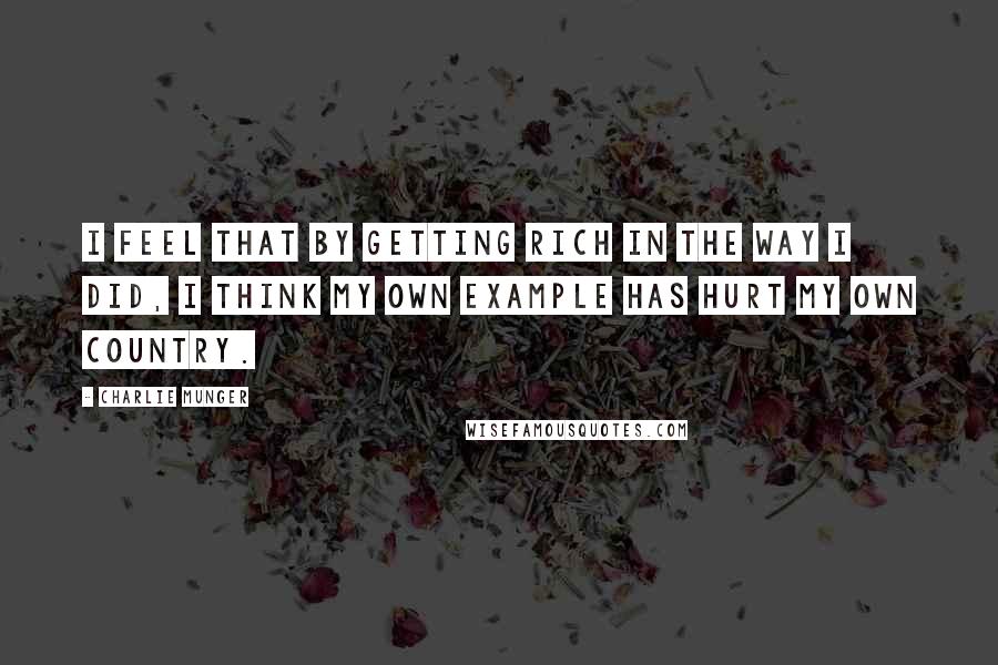 Charlie Munger Quotes: I feel that by getting rich in the way I did, I think my own example has hurt my own country.