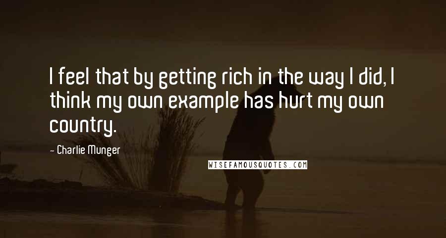 Charlie Munger Quotes: I feel that by getting rich in the way I did, I think my own example has hurt my own country.