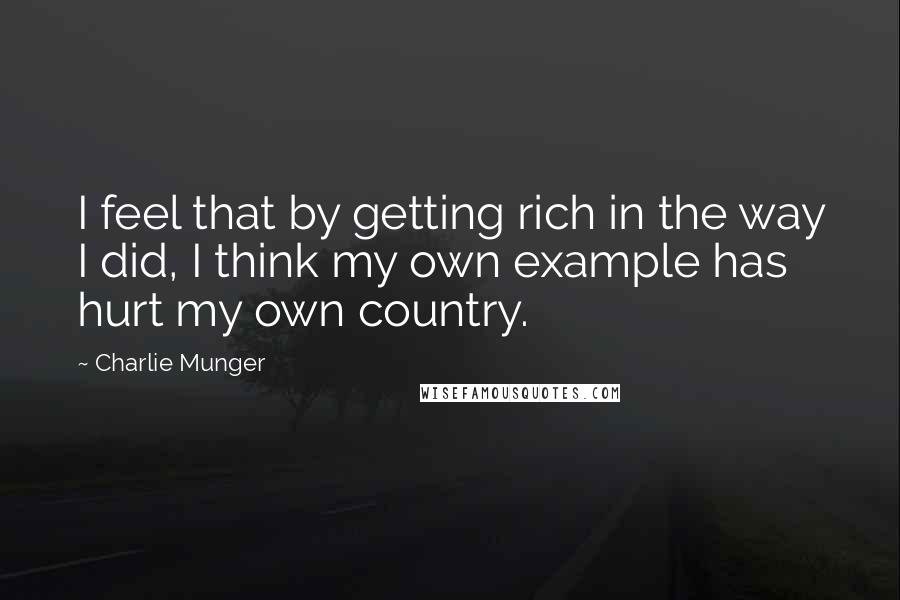 Charlie Munger Quotes: I feel that by getting rich in the way I did, I think my own example has hurt my own country.