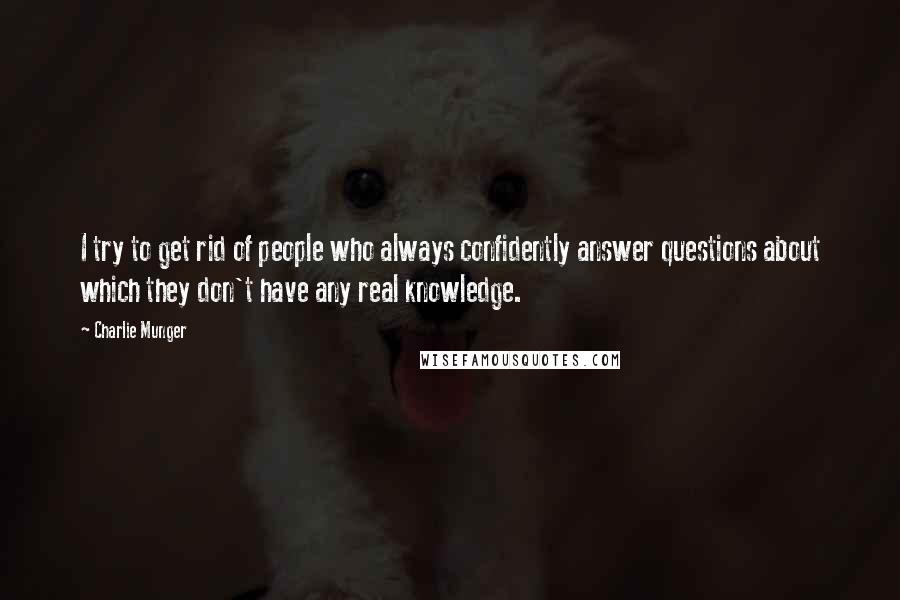 Charlie Munger Quotes: I try to get rid of people who always confidently answer questions about which they don't have any real knowledge.