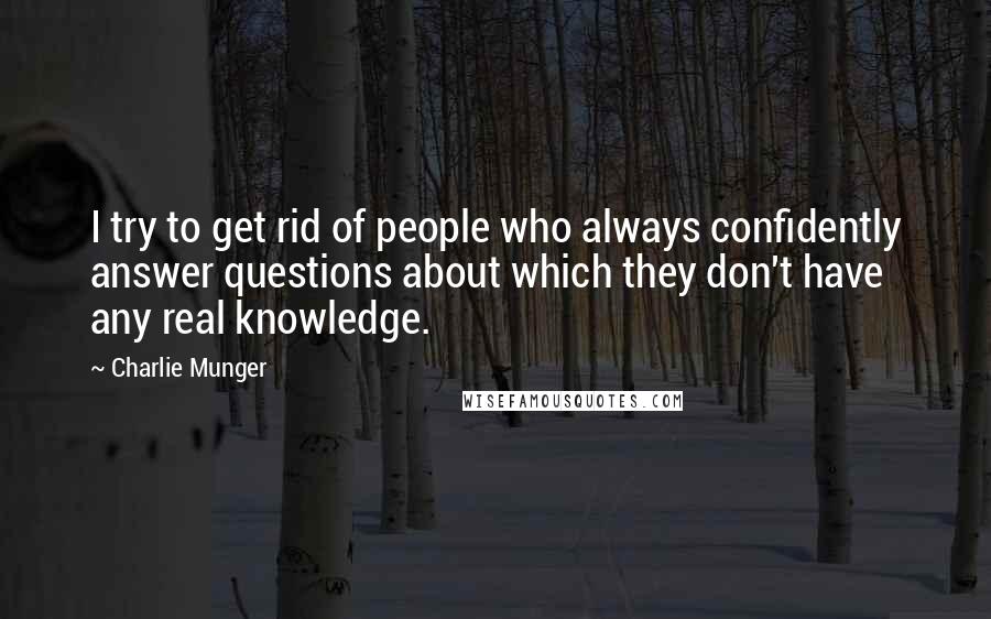 Charlie Munger Quotes: I try to get rid of people who always confidently answer questions about which they don't have any real knowledge.