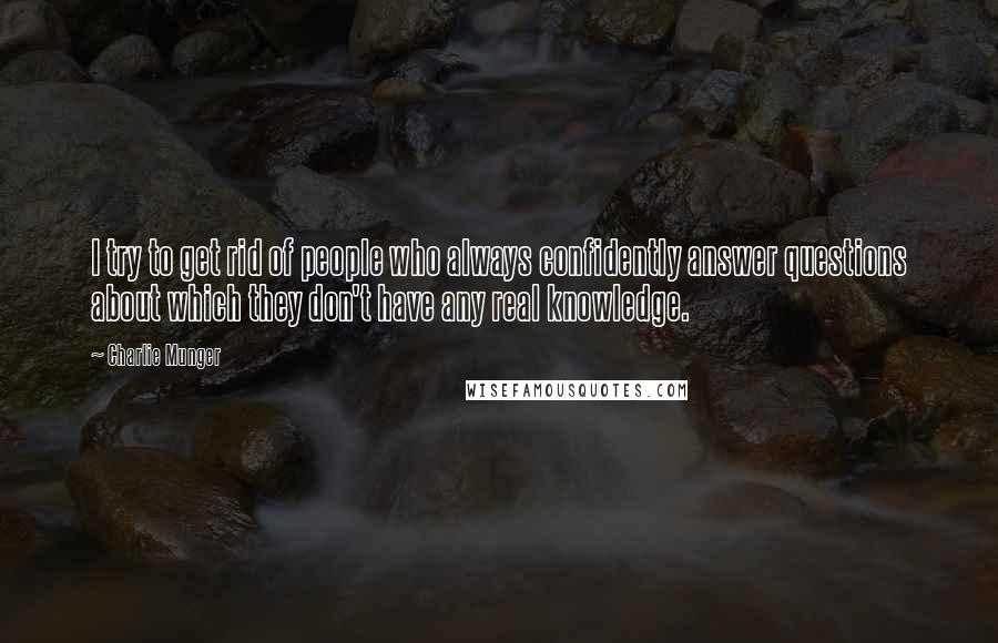 Charlie Munger Quotes: I try to get rid of people who always confidently answer questions about which they don't have any real knowledge.