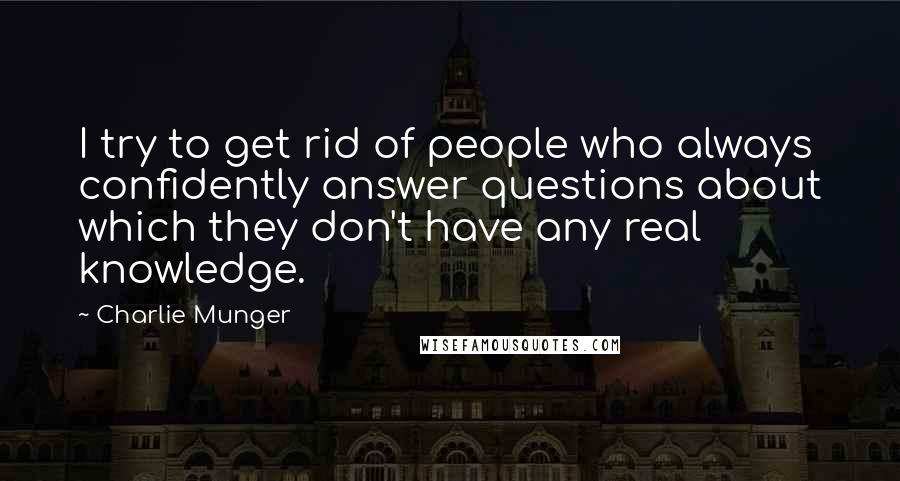 Charlie Munger Quotes: I try to get rid of people who always confidently answer questions about which they don't have any real knowledge.
