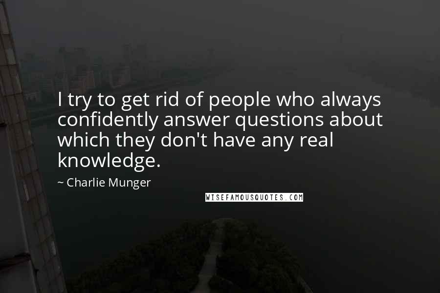 Charlie Munger Quotes: I try to get rid of people who always confidently answer questions about which they don't have any real knowledge.