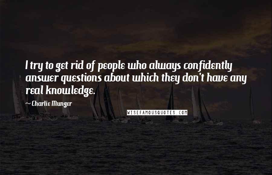 Charlie Munger Quotes: I try to get rid of people who always confidently answer questions about which they don't have any real knowledge.