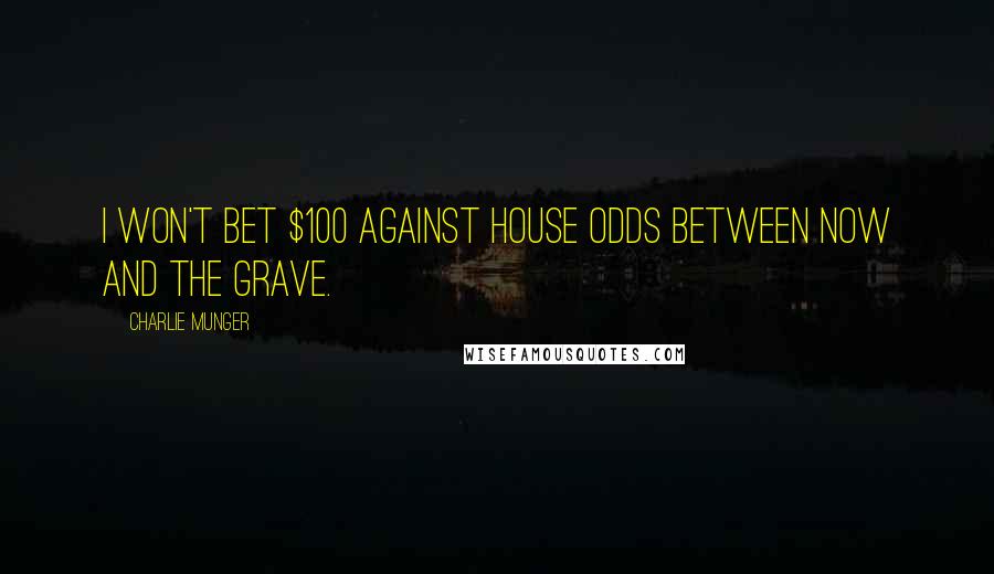 Charlie Munger Quotes: I won't bet $100 against house odds between now and the grave.