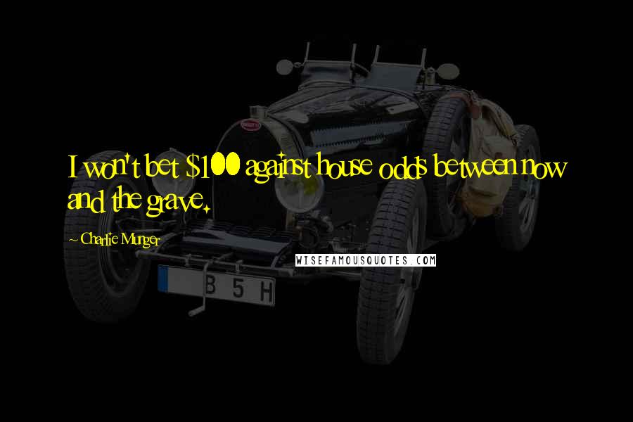 Charlie Munger Quotes: I won't bet $100 against house odds between now and the grave.