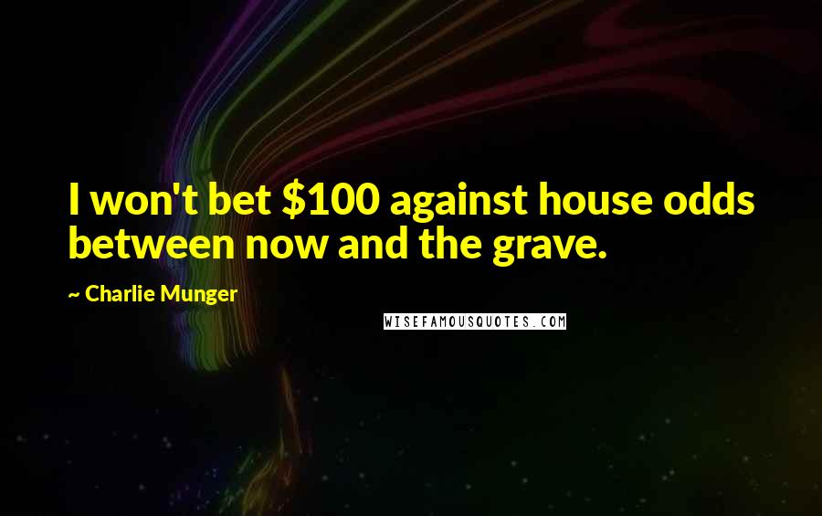 Charlie Munger Quotes: I won't bet $100 against house odds between now and the grave.