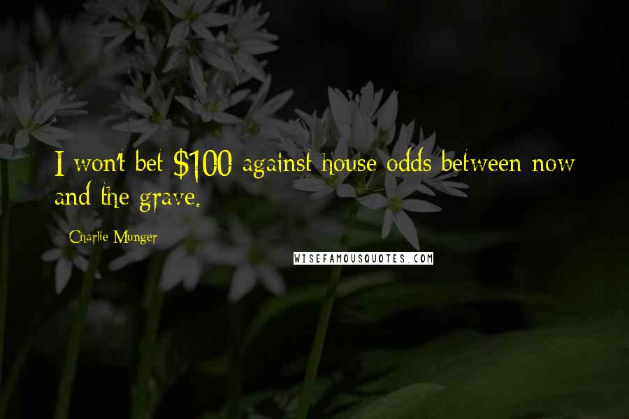 Charlie Munger Quotes: I won't bet $100 against house odds between now and the grave.