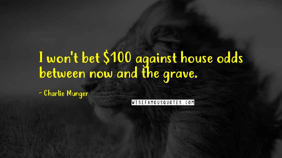 Charlie Munger Quotes: I won't bet $100 against house odds between now and the grave.