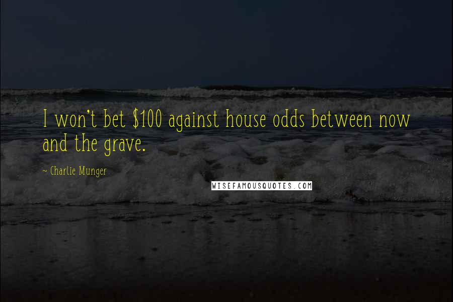 Charlie Munger Quotes: I won't bet $100 against house odds between now and the grave.