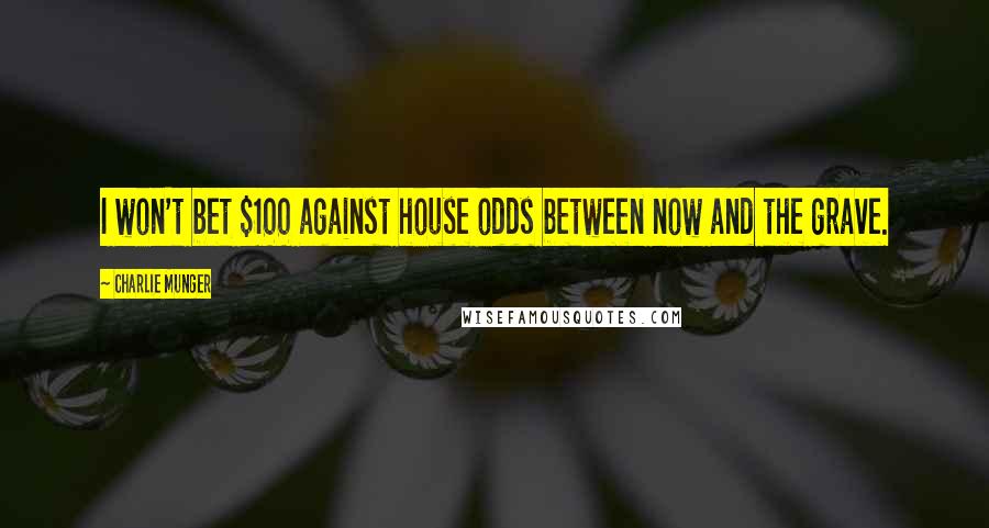 Charlie Munger Quotes: I won't bet $100 against house odds between now and the grave.