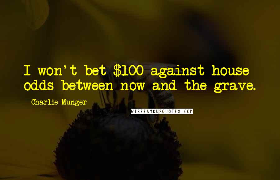 Charlie Munger Quotes: I won't bet $100 against house odds between now and the grave.