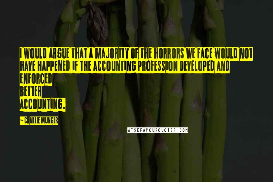 Charlie Munger Quotes: I would argue that a majority of the horrors we face would not have happened if the accounting profession developed and enforced better accounting.