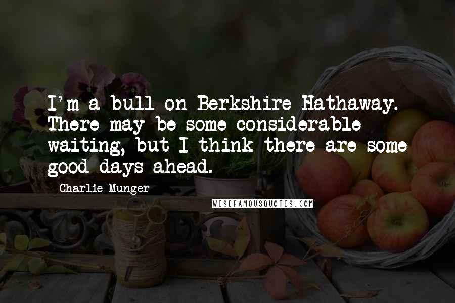 Charlie Munger Quotes: I'm a bull on Berkshire Hathaway. There may be some considerable waiting, but I think there are some good days ahead.